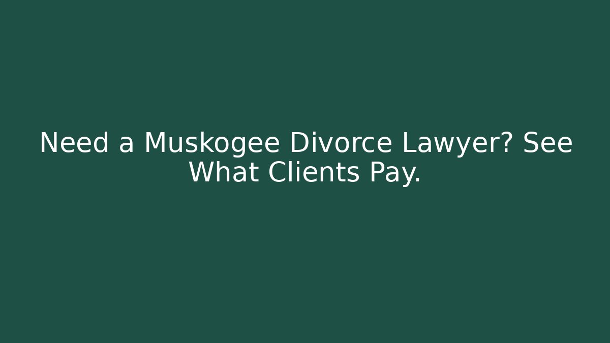 Need a Muskogee Divorce Lawyer? See What Clients Pay.