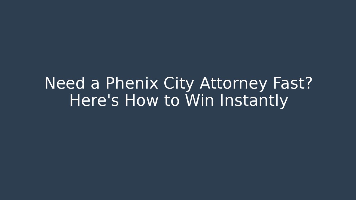 Need a Phenix City Attorney Fast? Here’s How to Win Instantly