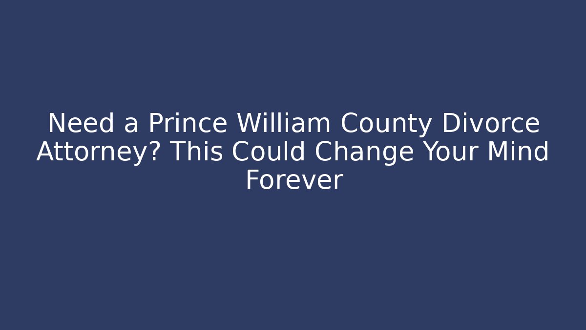 Need a Prince William County Divorce Attorney? This Could Change Your Mind Forever