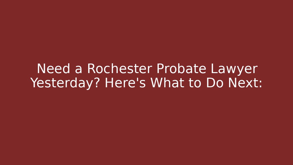 Need a Rochester Probate Lawyer Yesterday? Here's What to Do Next: - V Auction