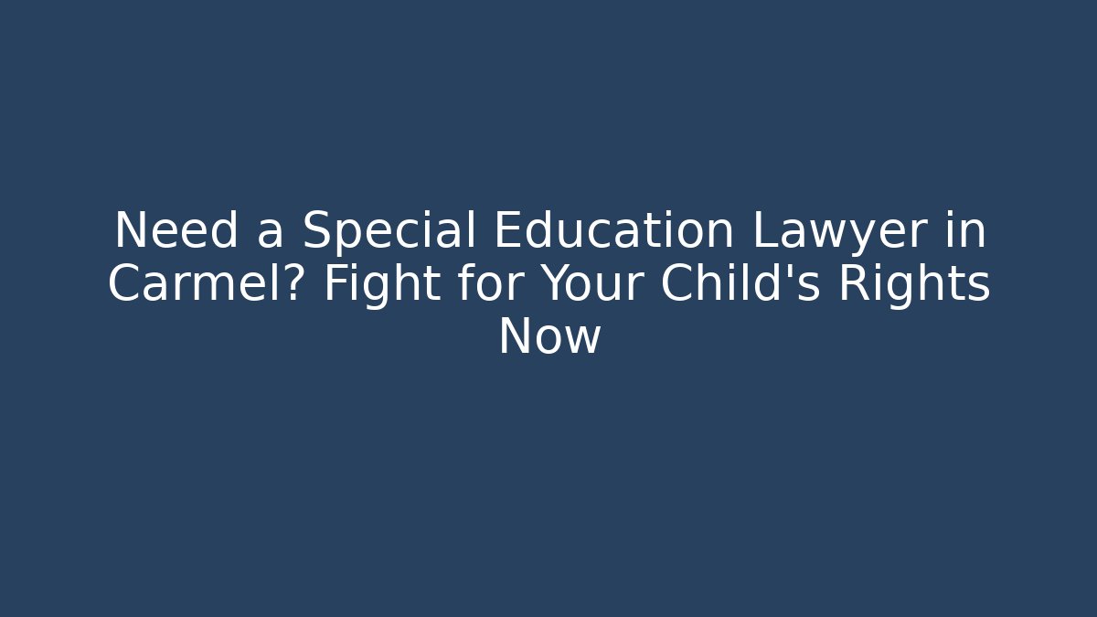Need a Special Education Lawyer in Carmel? Fight for Your Child's Rights Now - V Auction