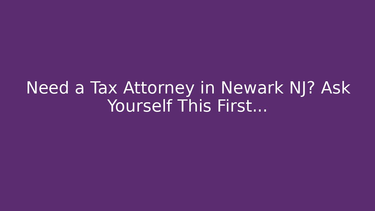 Need a Tax Attorney in Newark NJ? Ask Yourself This First...