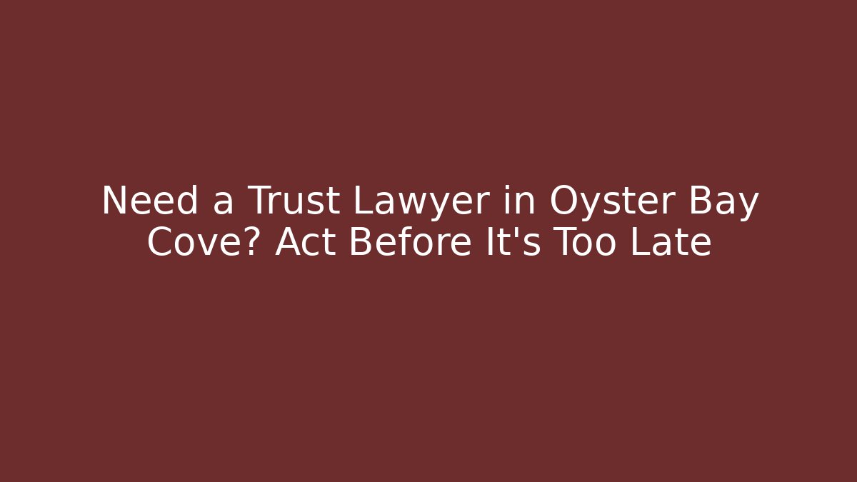 Need a Trust Lawyer in Oyster Bay Cove? Act Before It’s Too Late