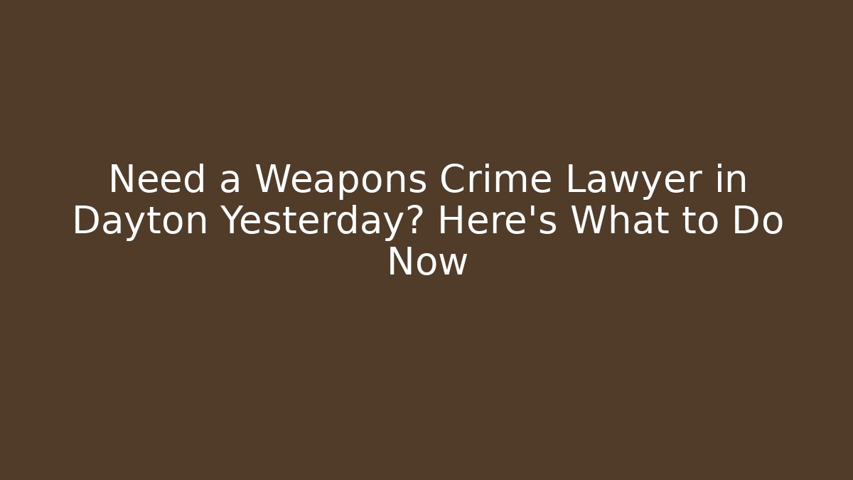 Need a Weapons Crime Lawyer in Dayton Yesterday? Here’s What to Do Now