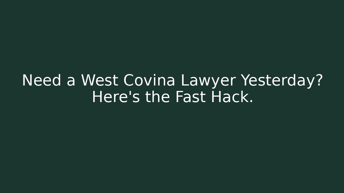 Need a West Covina Lawyer Yesterday? Here's the Fast Hack.