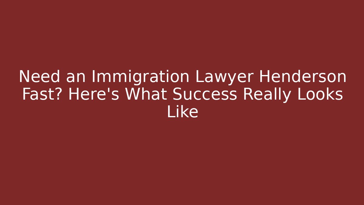 Need an Immigration Lawyer Henderson Fast? Here’s What Success Really Looks Like