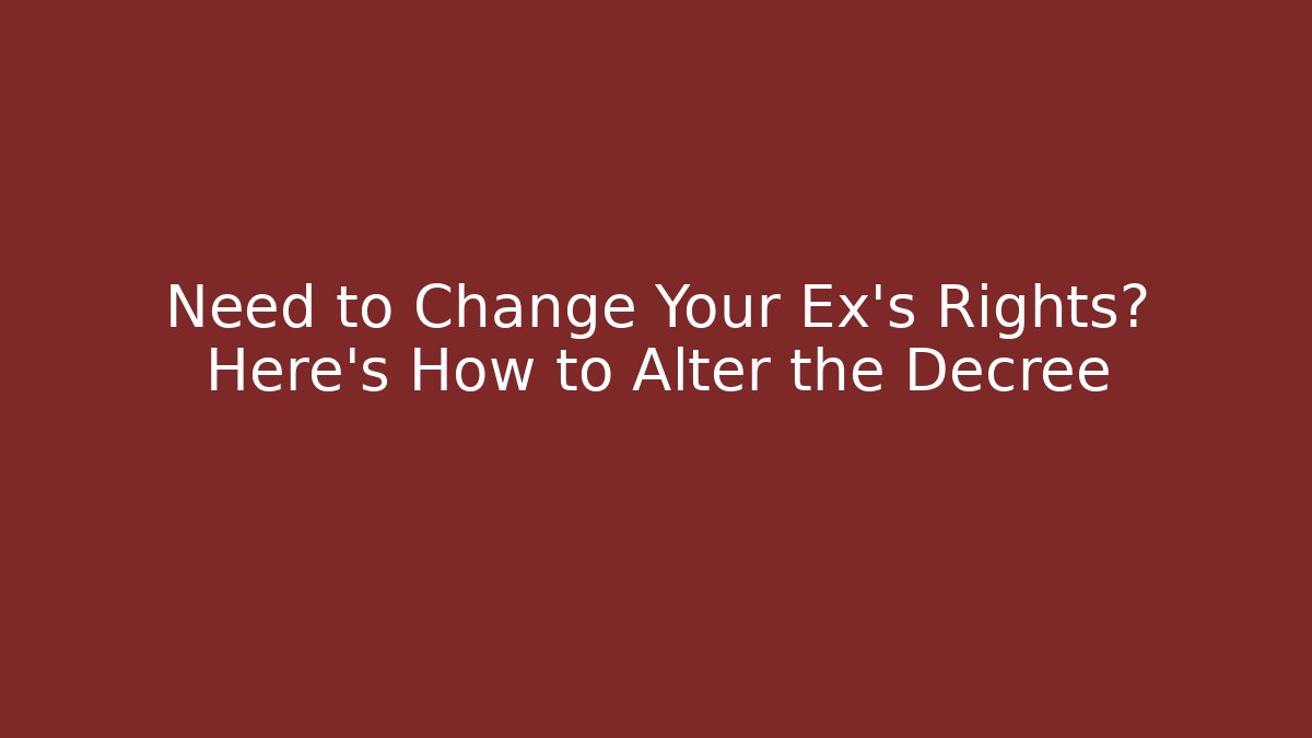 Need to Change Your Ex’s Rights? Here’s How to Alter the Decree - V Auction