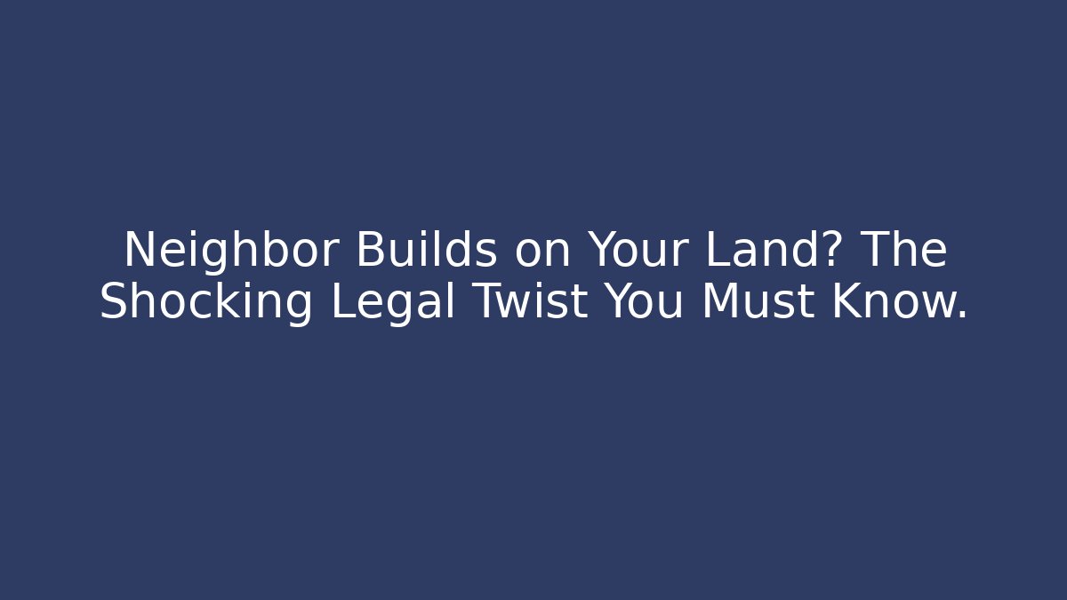 Neighbor Builds on Your Land? The Shocking Legal Twist You Must Know.