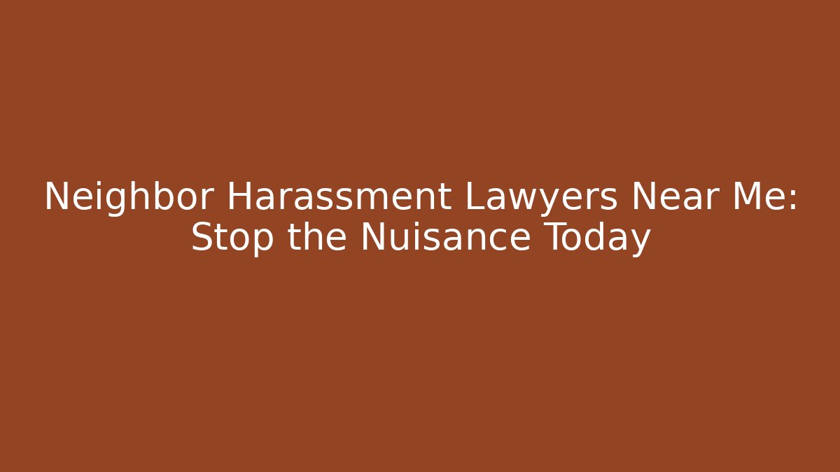 Neighbor Harassment Lawyers Near Me: Stop the Nuisance Today