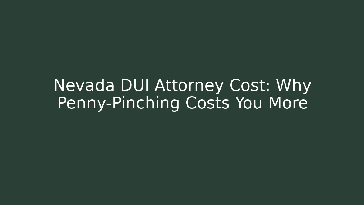 Nevada DUI Attorney Cost: Why Penny-Pinching Costs You More