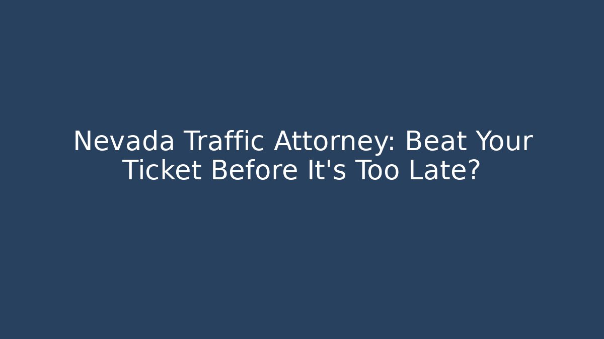 Nevada Traffic Attorney: Beat Your Ticket Before It’s Too Late?