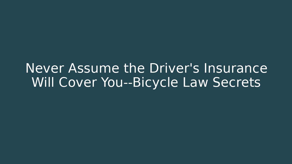 Never Assume the Driver’s Insurance Will Cover You—Bicycle Law Secrets