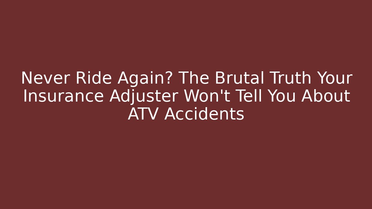 Never Ride Again? The Brutal Truth Your Insurance Adjuster Won’t Tell You About ATV Accidents