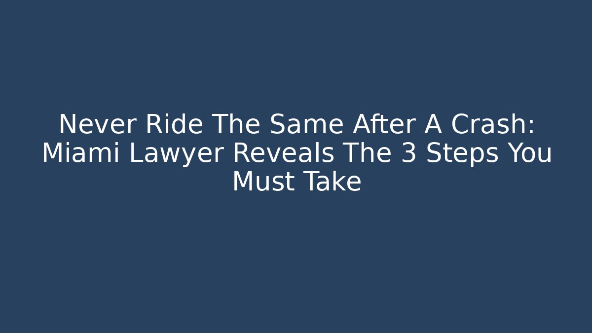 Never Ride The Same After A Crash: Miami Lawyer Reveals The 3 Steps You Must Take