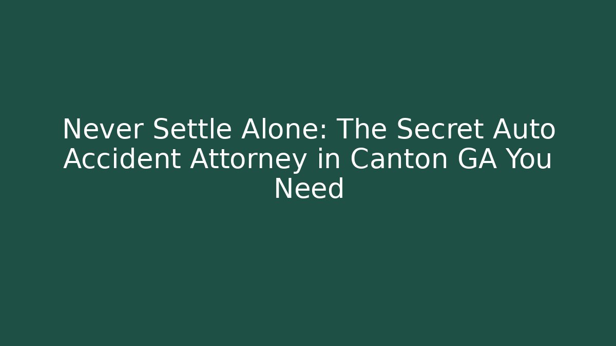 Never Settle Alone: The Secret Auto Accident Attorney in Canton GA You Need