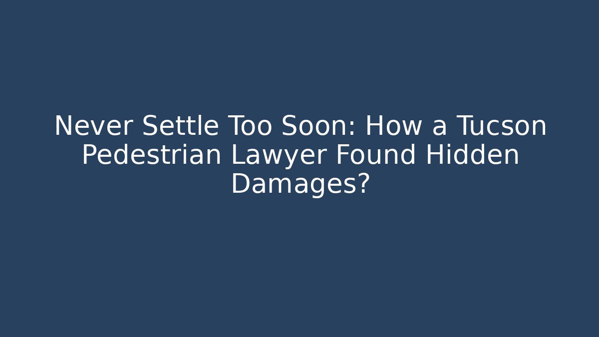 Never Settle Too Soon: How a Tucson Pedestrian Lawyer Found Hidden Damages?