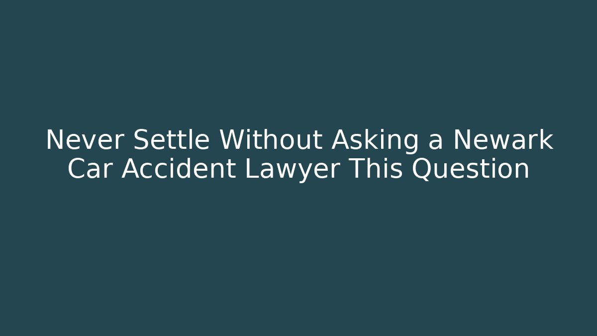 Never Settle Without Asking a Newark Car Accident Lawyer This Question