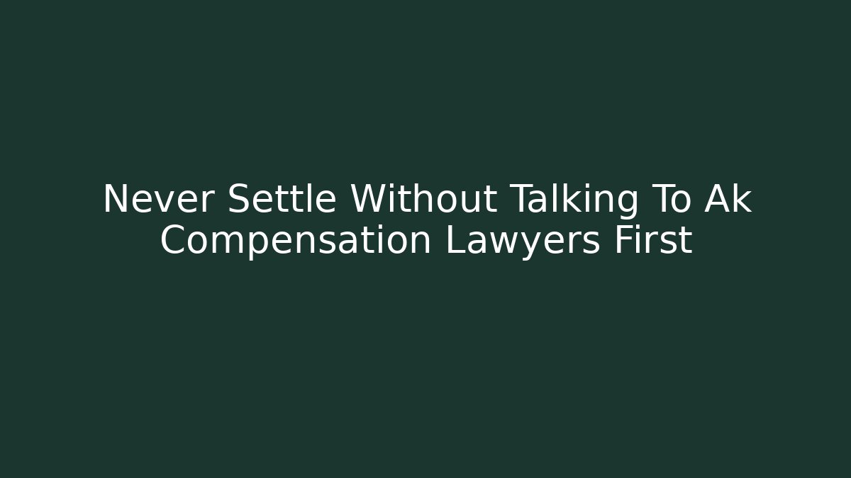 Never Settle Without Talking To Ak Compensation Lawyers First