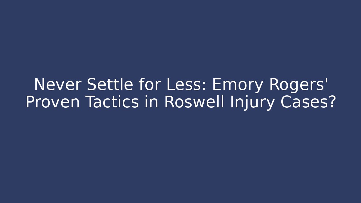 Never Settle for Less: Emory Rogers’ Proven Tactics in Roswell Injury Cases?
