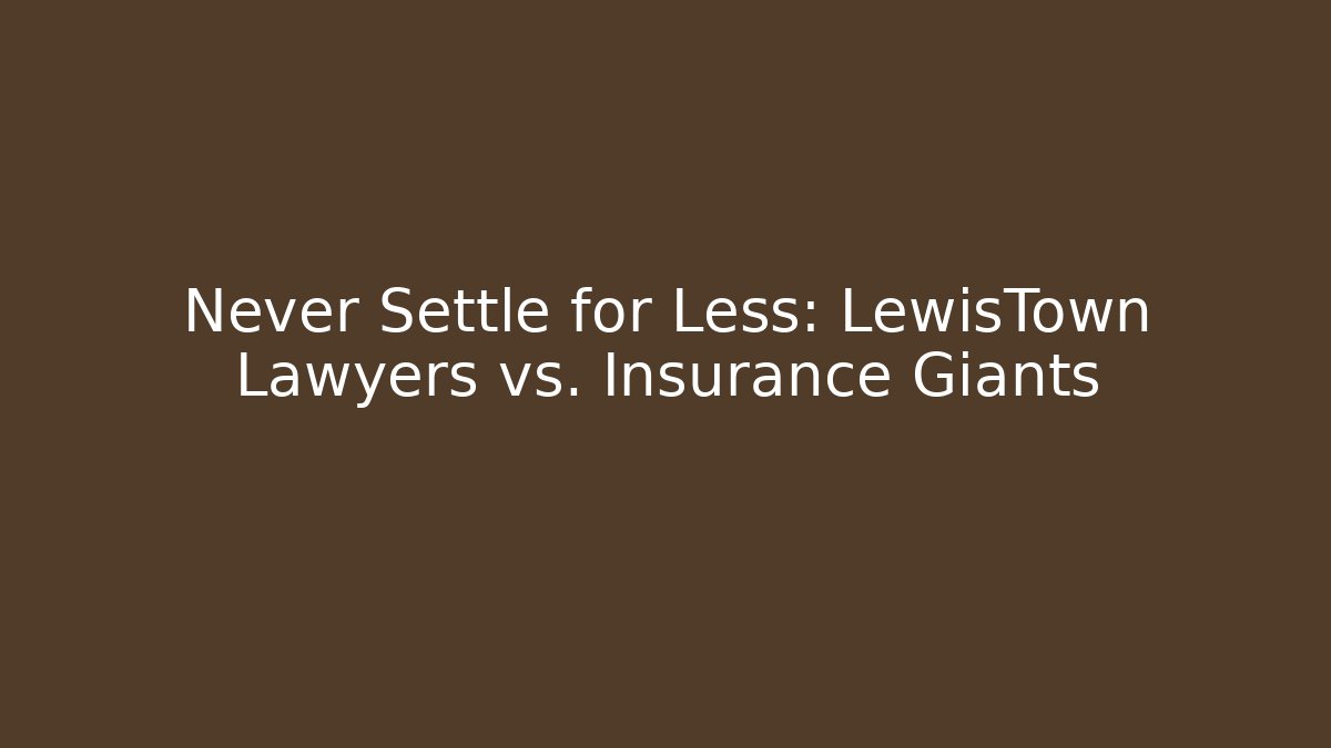 Never Settle for Less: LewisTown Lawyers vs. Insurance Giants