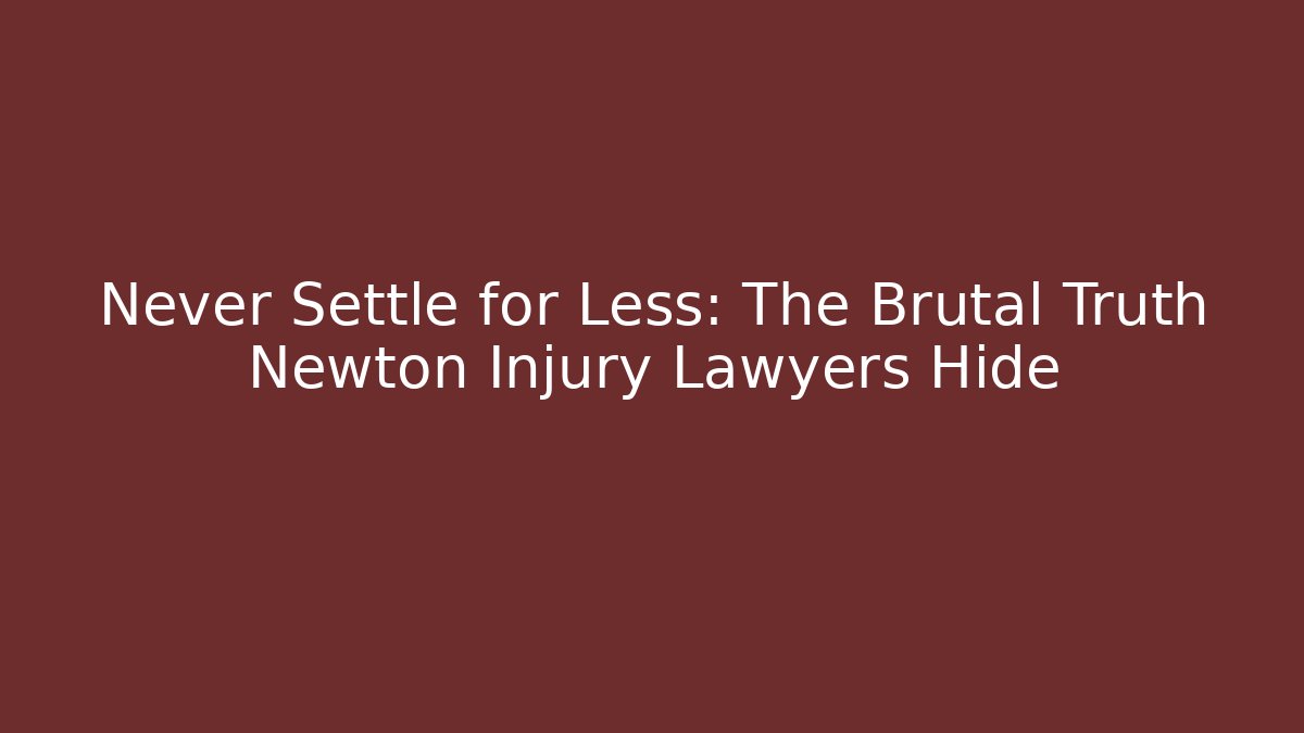 Never Settle for Less: The Brutal Truth Newton Injury Lawyers Hide