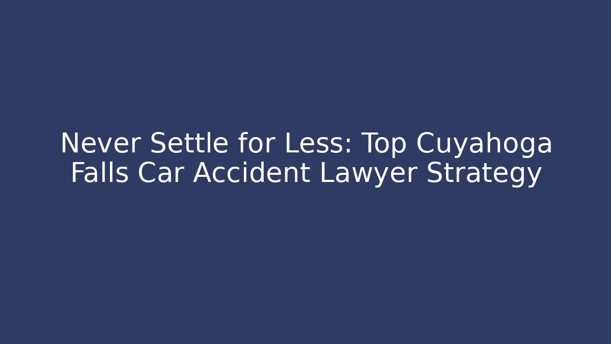 Never Settle for Less: Top Cuyahoga Falls Car Accident Lawyer Strategy