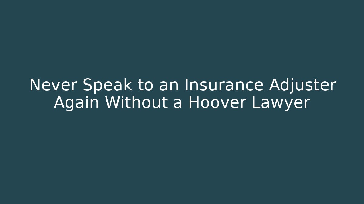 Never Speak to an Insurance Adjuster Again Without a Hoover Lawyer