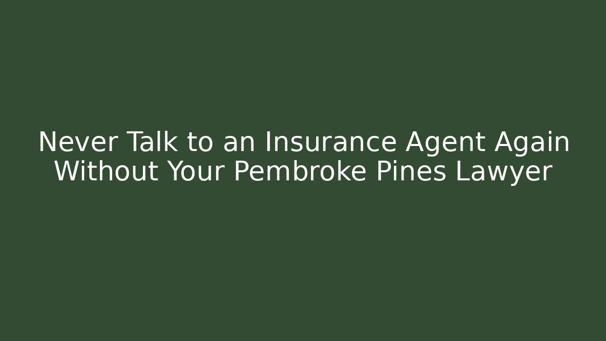 Never Talk to an Insurance Agent Again Without Your Pembroke Pines Lawyer