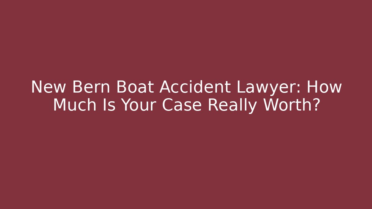 New Bern Boat Accident Lawyer: How Much Is Your Case Really Worth?
