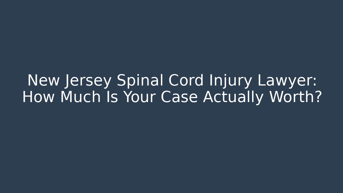 New Jersey Spinal Cord Injury Lawyer: How Much Is Your Case Actually Worth?