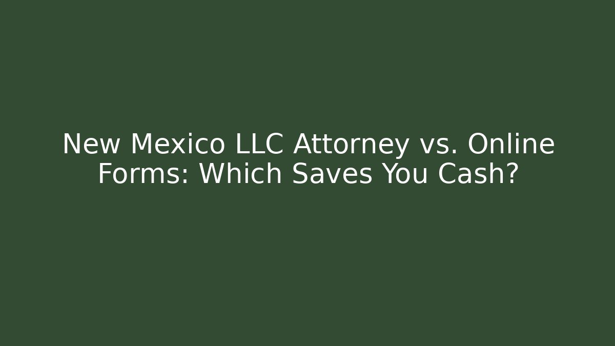 New Mexico LLC Attorney vs. Online Forms: Which Saves You Cash?