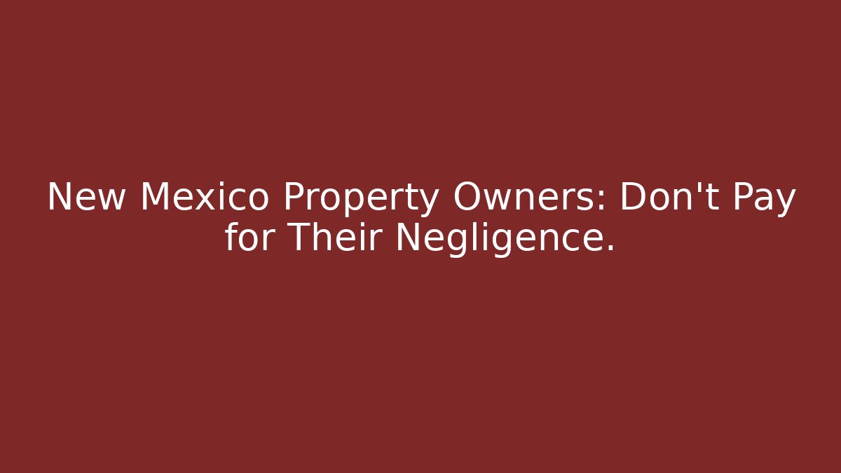 New Mexico Property Owners: Don’t Pay for Their Negligence. - V Auction