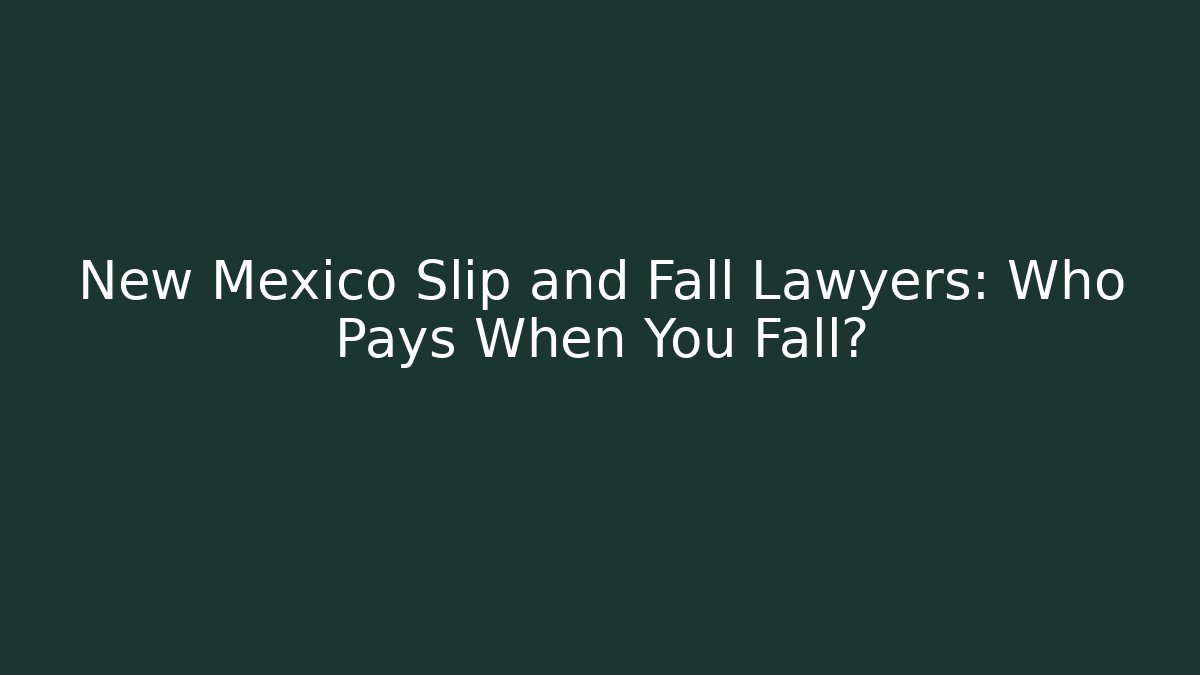 New Mexico Slip and Fall Lawyers: Who Pays When You Fall?
