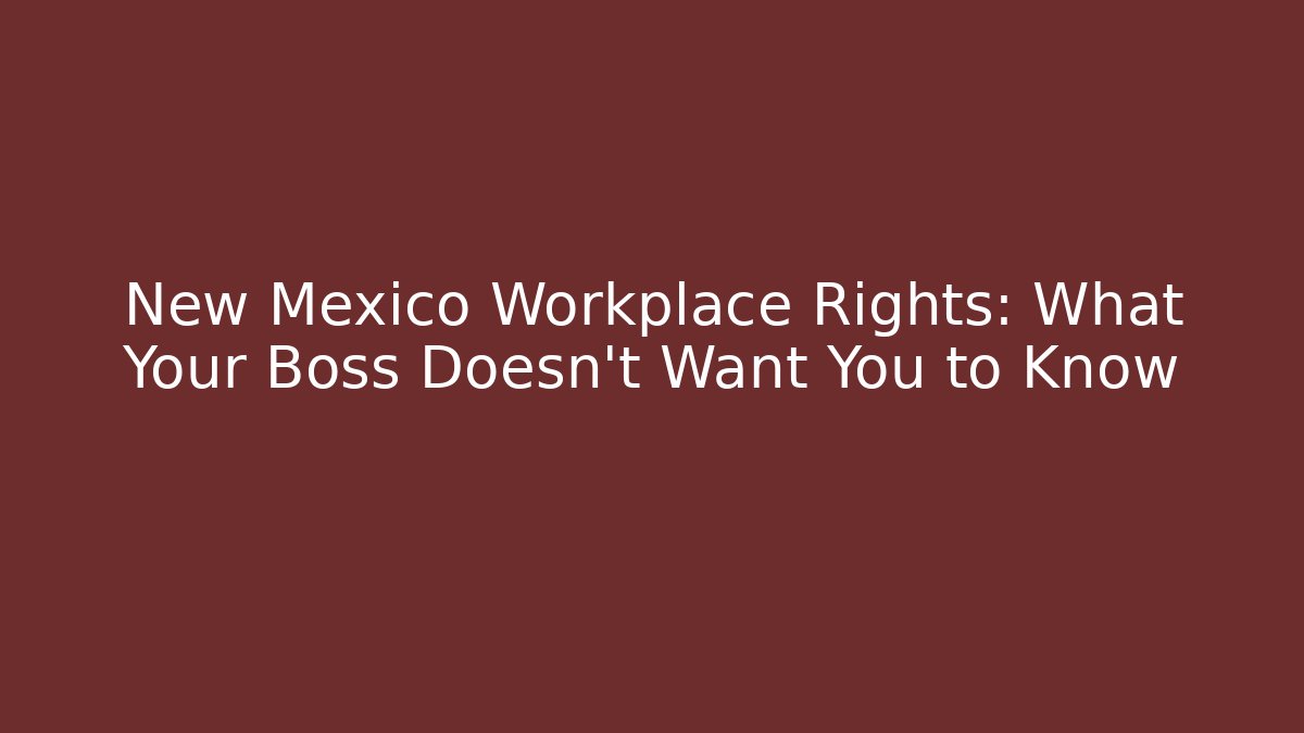 New Mexico Workplace Rights: What Your Boss Doesn't Want You to Know