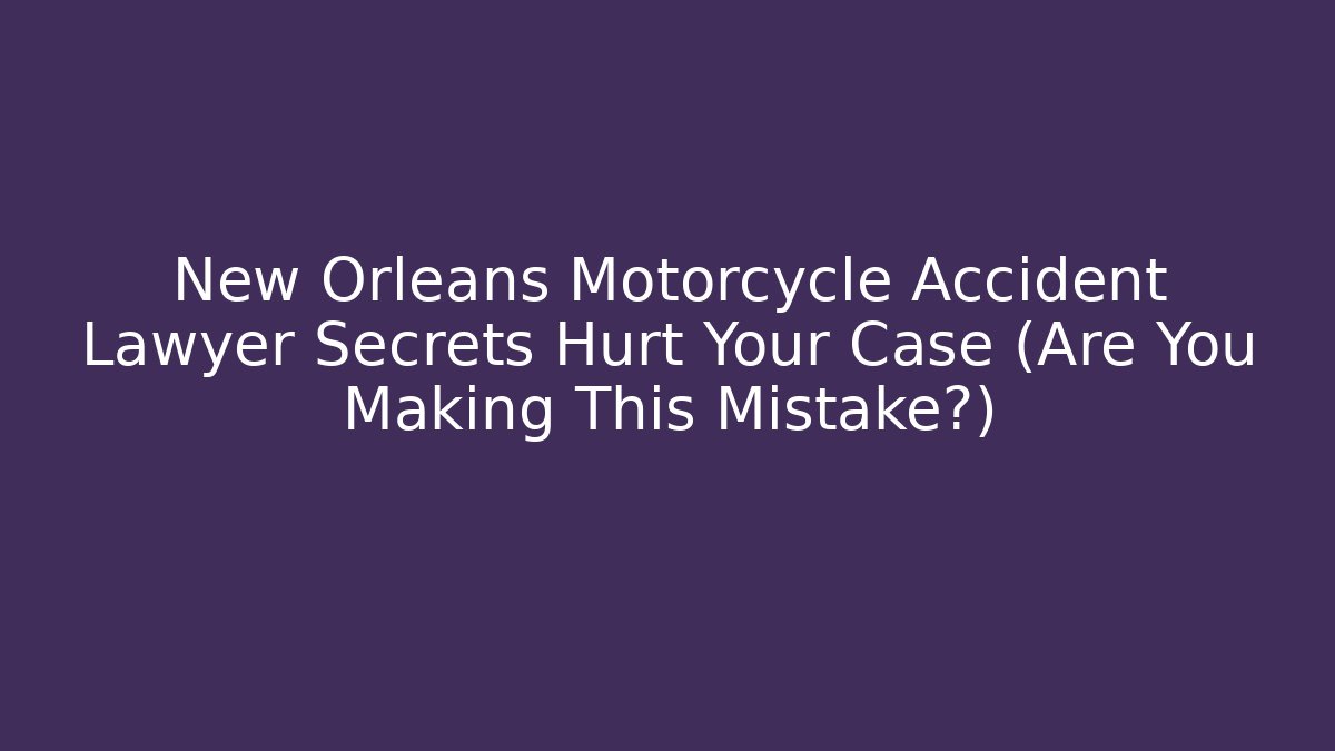 New Orleans Motorcycle Accident Lawyer Secrets Hurt Your Case (Are You Making This Mistake?)