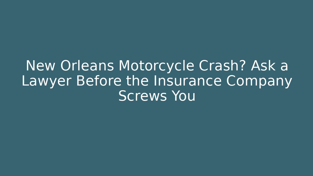 New Orleans Motorcycle Crash? Ask a Lawyer Before the Insurance Company Screws You