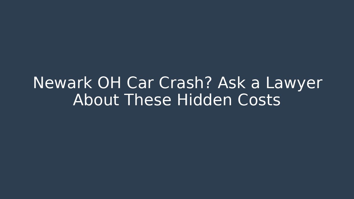 Newark OH Car Crash? Ask a Lawyer About These Hidden Costs