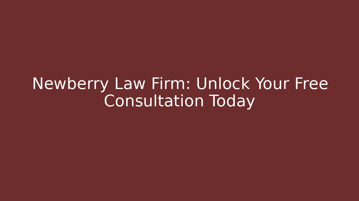 Newberry Law Firm: Unlock Your Free Consultation Today