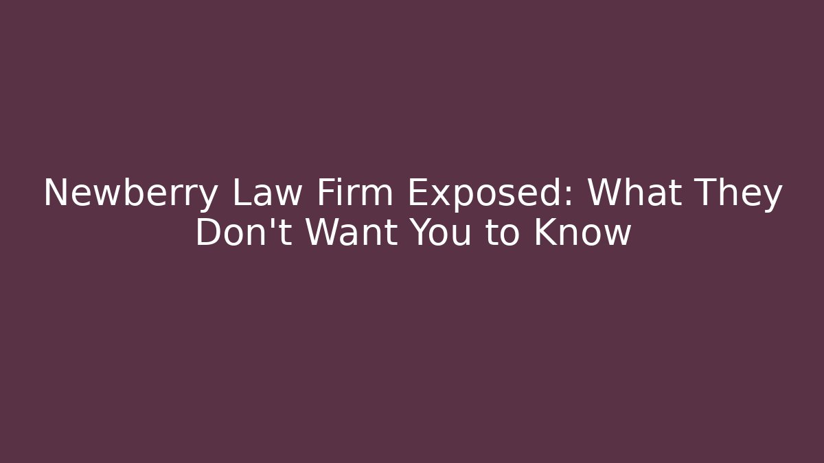 Newberry Law Firm Exposed: What They Don't Want You to Know