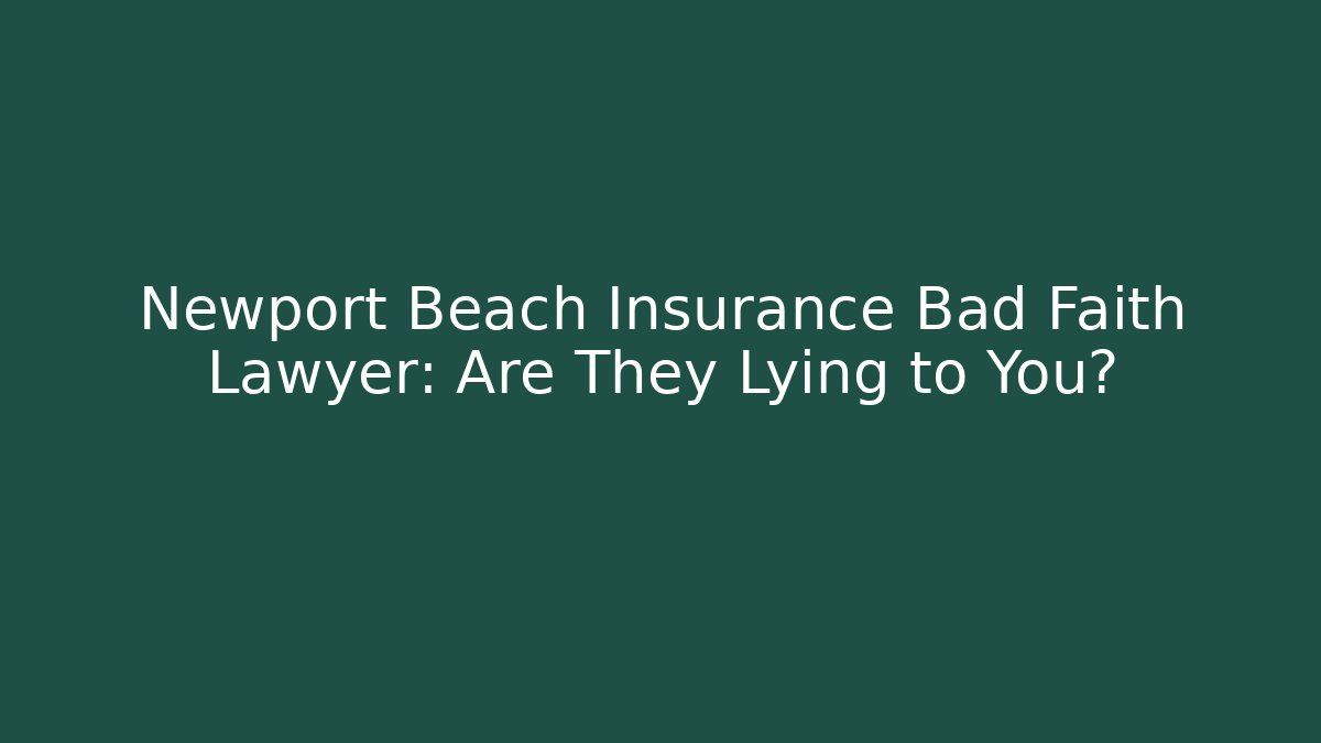 Newport Beach Insurance Bad Faith Lawyer: Are They Lying to You?