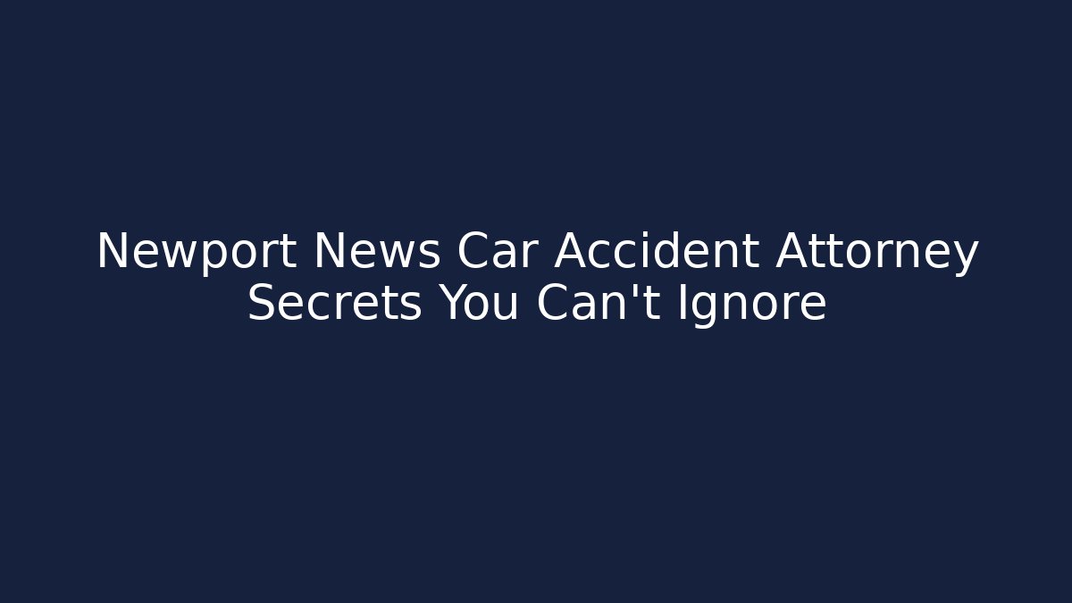 Newport News Car Accident Attorney Secrets You Can't Ignore