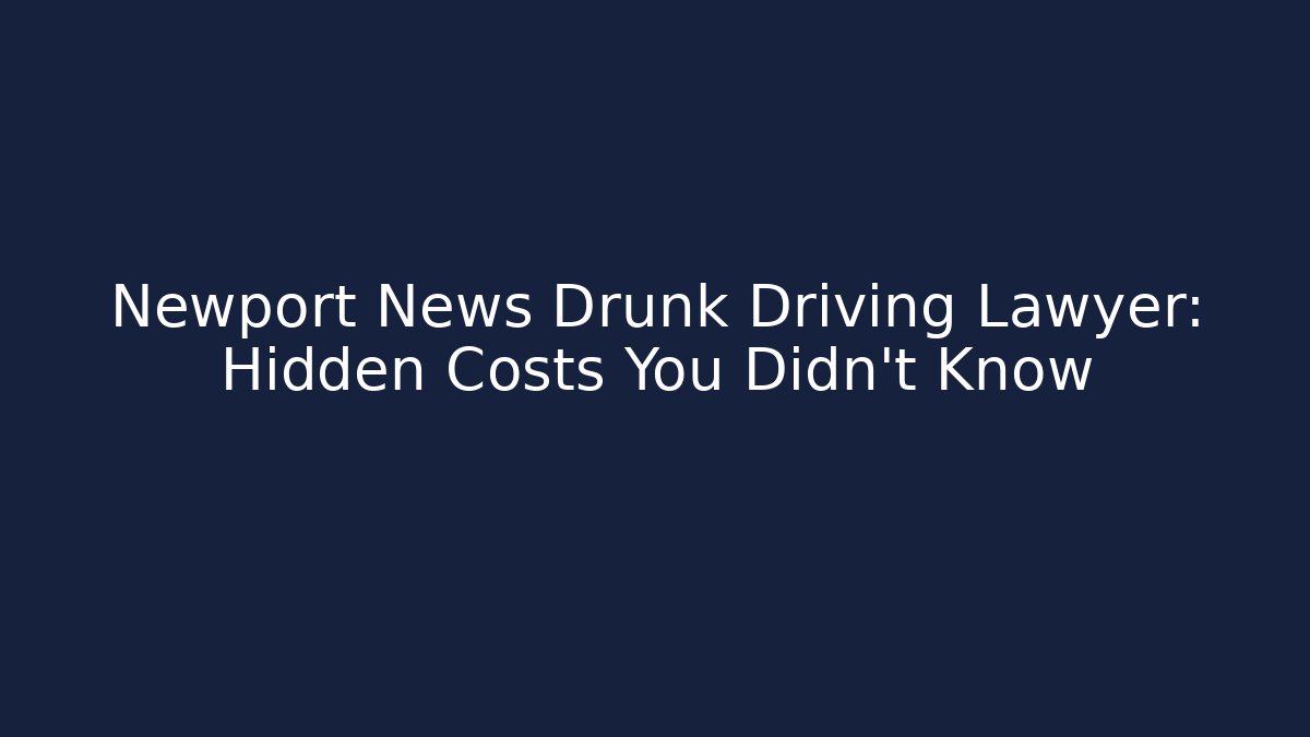 Newport News Drunk Driving Lawyer: Hidden Costs You Didn’t Know