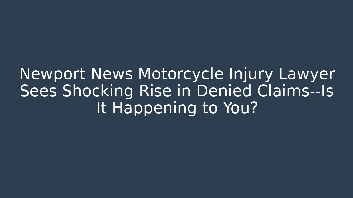 Newport News Motorcycle Injury Lawyer Sees Shocking Rise in Denied Claims—Is It Happening to You?