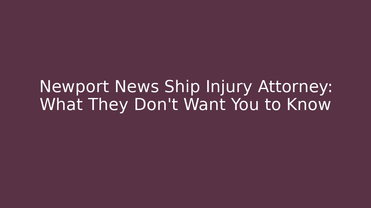 Newport News Ship Injury Attorney: What They Don't Want You to Know