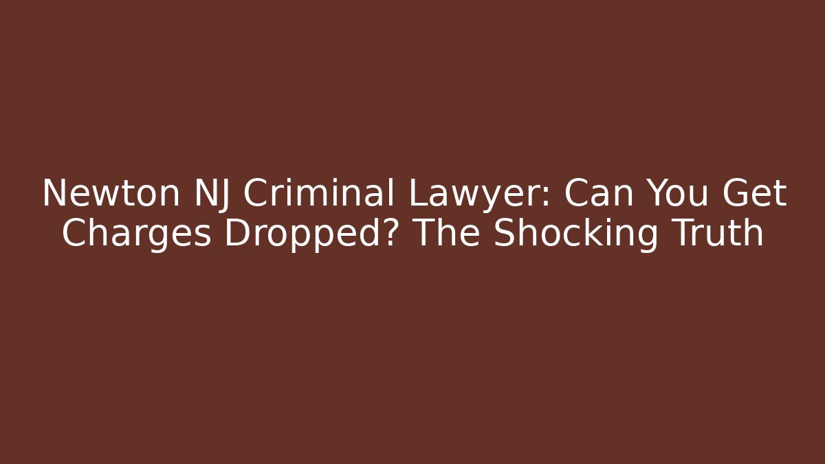 Newton NJ Criminal Lawyer: Can You Get Charges Dropped? The Shocking Truth