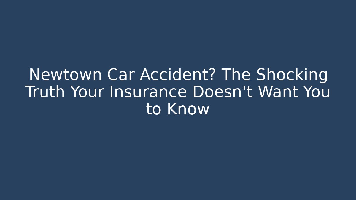 Newtown Car Accident? The Shocking Truth Your Insurance Doesn't Want You to Know