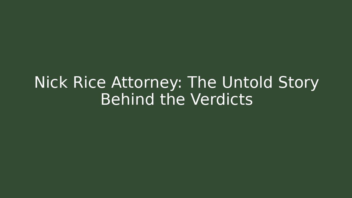 Nick Rice Attorney: The Untold Story Behind the Verdicts