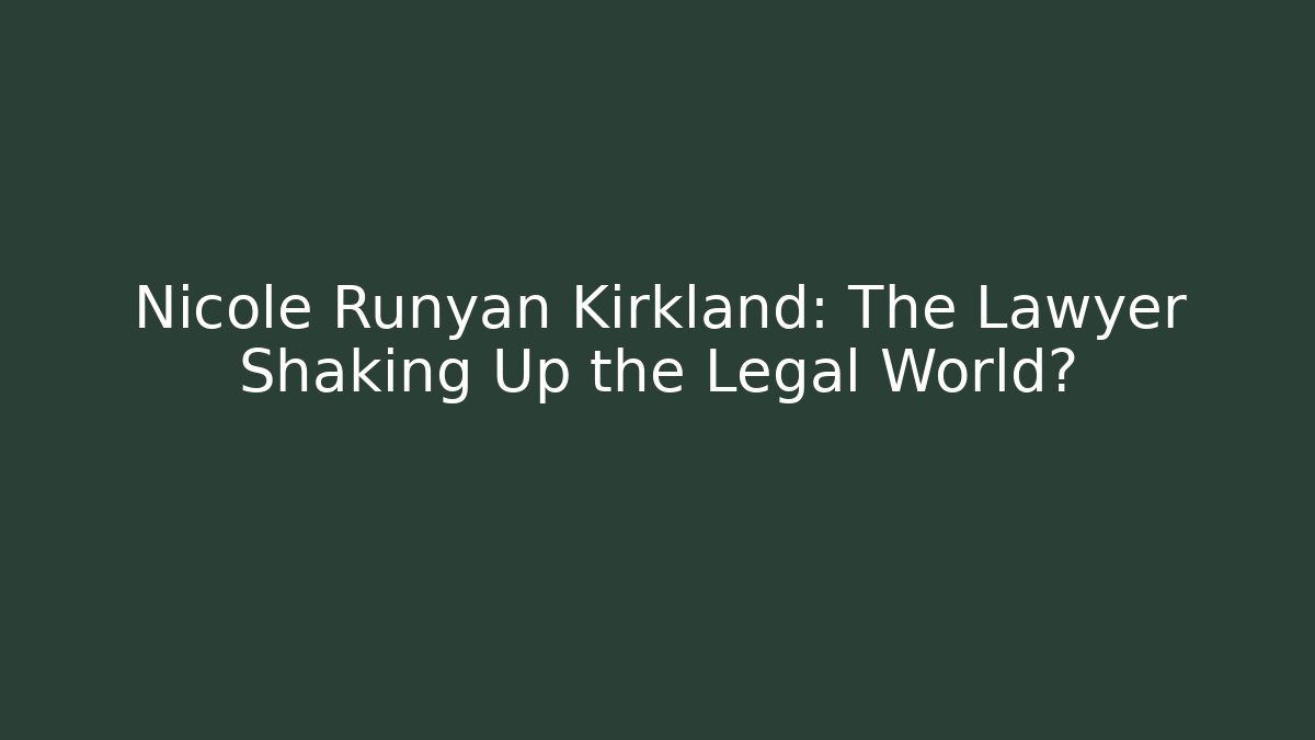 Nicole Runyan Kirkland: The Lawyer Shaking Up the Legal World?