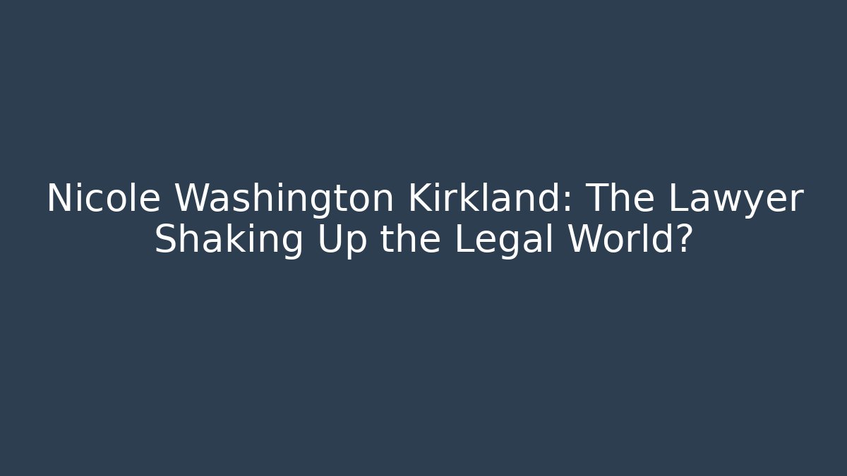 Nicole Washington Kirkland: The Lawyer Shaking Up the Legal World?