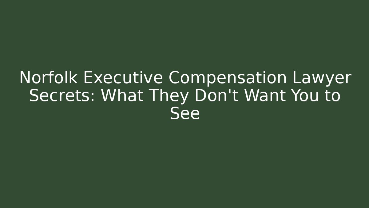 Norfolk Executive Compensation Lawyer Secrets: What They Don't Want You to See